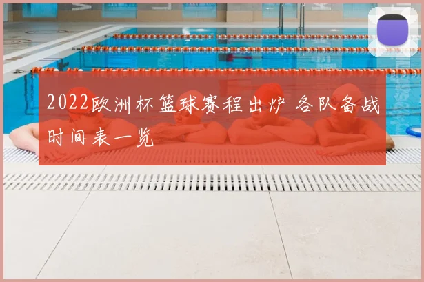 2022欧洲杯篮球赛程出炉 各队备战时间表一览