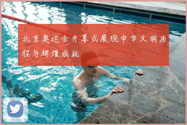 北京奥运会开幕式展现中华文明历程与辉煌成就