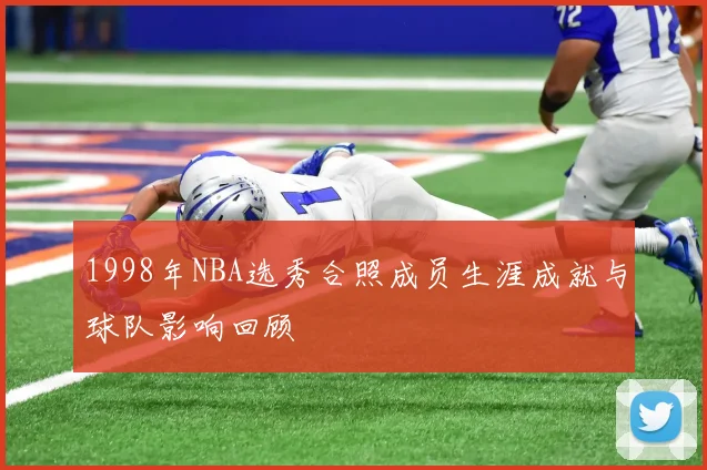 1998年NBA选秀合照成员生涯成就与球队影响回顾