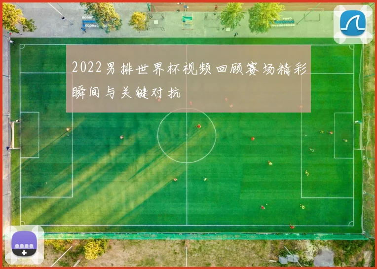 2022男排世界杯视频回顾赛场精彩瞬间与关键对抗