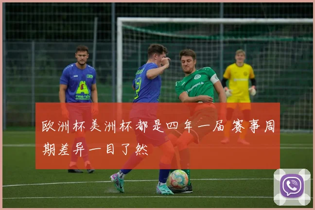 欧洲杯美洲杯都是四年一届 赛事周期差异一目了然