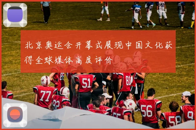 北京奥运会开幕式展现中国文化获得全球媒体高度评价