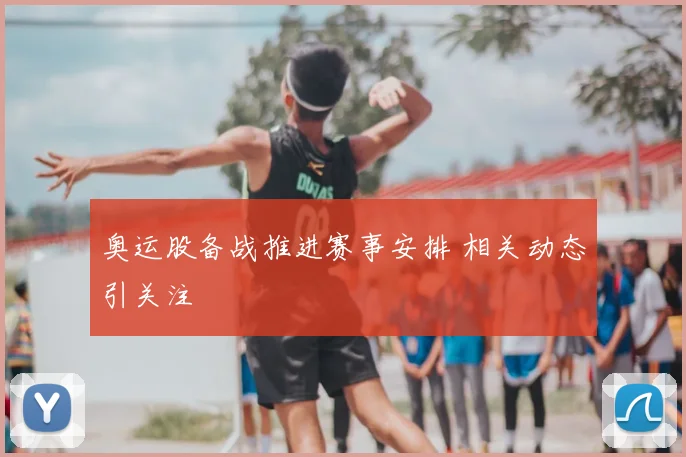 奥运股备战推进赛事安排 相关动态引关注