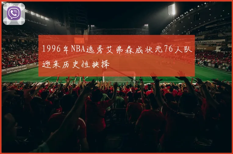 1996年NBA选秀艾弗森成状元76人队迎来历史性抉择
