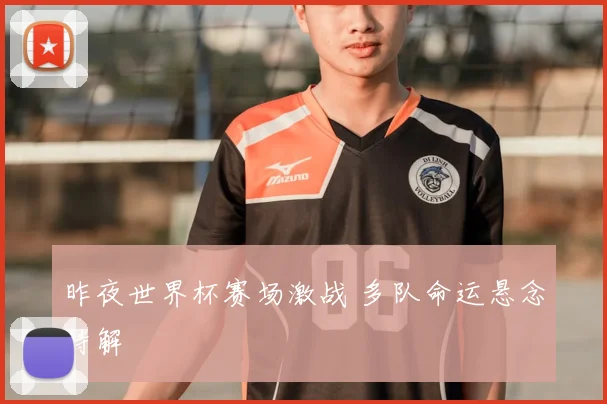 昨夜世界杯赛场激战 多队命运悬念待解