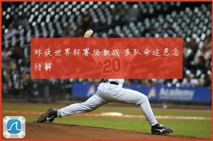 昨夜世界杯赛场激战 多队命运悬念待解