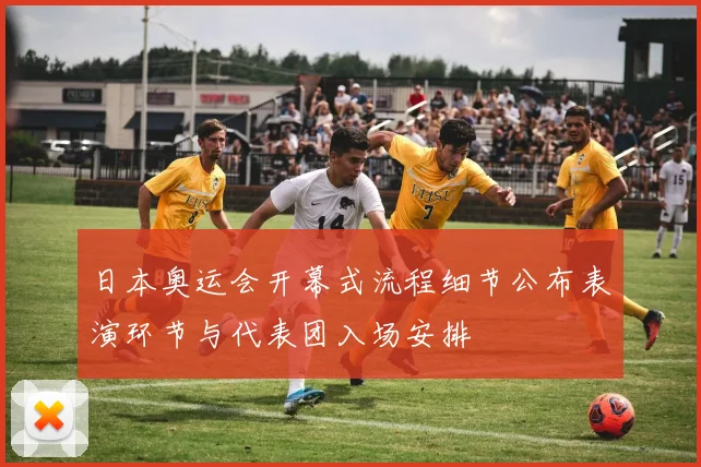 日本奥运会开幕式流程细节公布表演环节与代表团入场安排