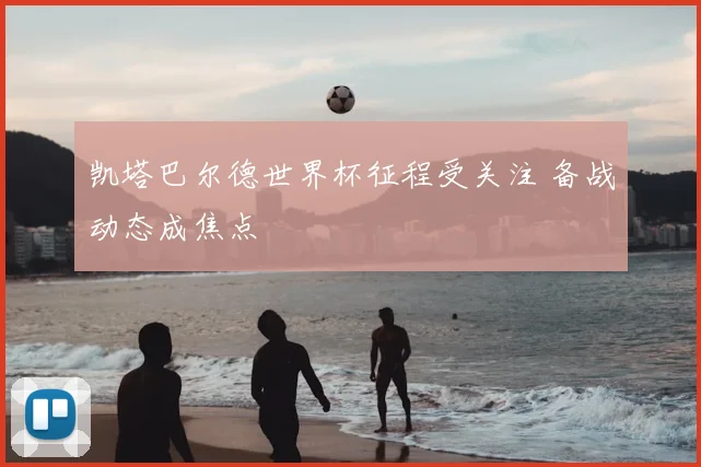 凯塔巴尔德世界杯征程受关注 备战动态成焦点