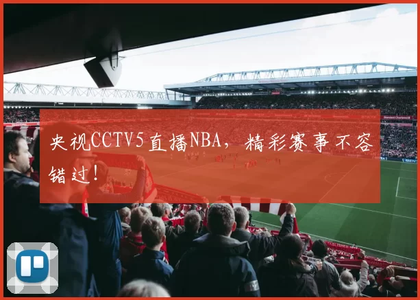 央视CCTV5直播NBA，精彩赛事不容错过！