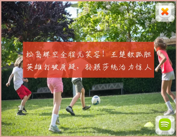 松岛辉空全程无笑容！王楚钦孤胆英雄打破质疑，孙颖莎统治力惊人