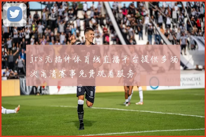 jrs无插件体育线直播平台提供多场次高清赛事免费观看服务