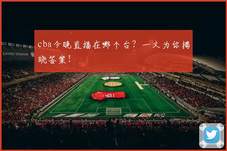 cba今晚直播在哪个台?一文为你揭晓答案!