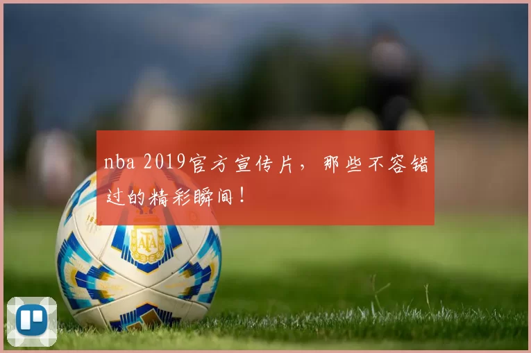 nba 2019官方宣传片，那些不容错过的精彩瞬间！