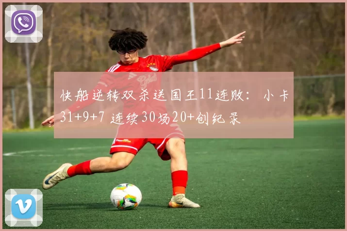 快船逆转双杀送国王11连败:小卡31+9+7 连续30场20+创纪录