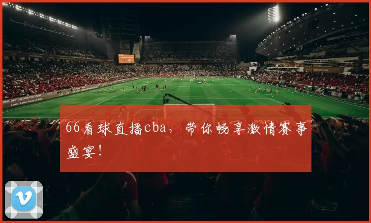 66看球直播cba,带你畅享激情赛事盛宴!